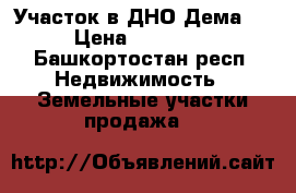 Участок в ДНО Дема-4 › Цена ­ 65 000 - Башкортостан респ. Недвижимость » Земельные участки продажа   